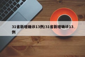 31省新增确诊13例/31省新增确诊13例