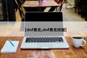 【dnf黑光,dnf黑光改版】