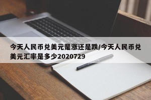 今天人民币兑美元是涨还是跌/今天人民币兑美元汇率是多少2020729