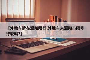 【外地车牌在濮阳限行,外地车来濮阳市限号行驶吗?】