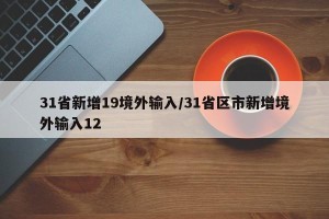 31省新增19境外输入/31省区市新增境外输入12