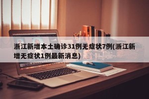 浙江新增本土确诊31例无症状7例(浙江新增无症状1例最新消息)