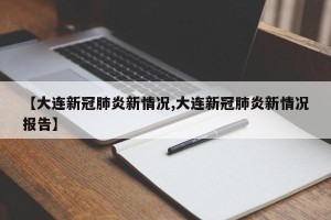 【大连新冠肺炎新情况,大连新冠肺炎新情况报告】