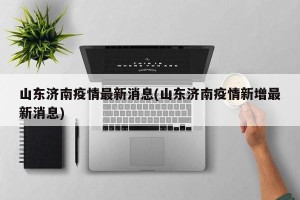 山东济南疫情最新消息(山东济南疫情新增最新消息)