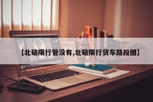 【北碚限行管没有,北碚限行货车路段图】