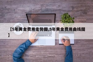 【5年黄金费用走势图,5年黄金费用曲线图】