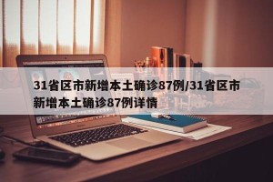 31省区市新增本土确诊87例/31省区市新增本土确诊87例详情