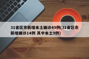 31省区市新增本土确诊49例(31省区市新增确诊14例 其中本土9例)