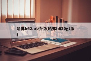哈佛h62.ot价位(哈弗h620gt版)
