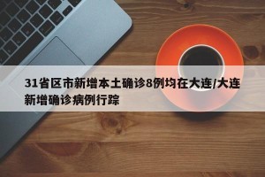 31省区市新增本土确诊8例均在大连/大连新增确诊病例行踪
