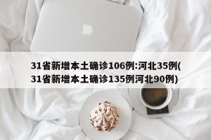 31省新增本土确诊106例:河北35例(31省新增本土确诊135例河北90例)