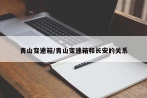 青山变速箱/青山变速箱和长安的关系