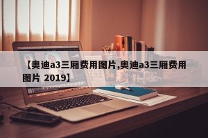 【奥迪a3三厢费用图片,奥迪a3三厢费用图片 2019】