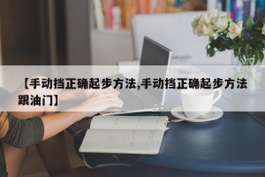 【手动挡正确起步方法,手动挡正确起步方法跟油门】
