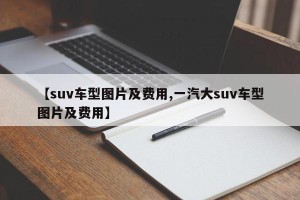 【suv车型图片及费用,一汽大suv车型图片及费用】