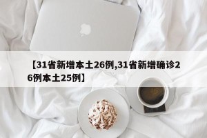 【31省新增本土26例,31省新增确诊26例本土25例】