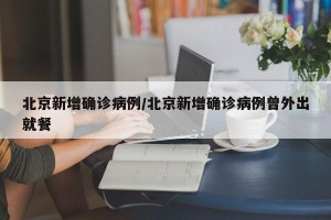 北京新增确诊病例/北京新增确诊病例曾外出就餐