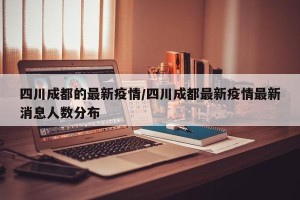 四川成都的最新疫情/四川成都最新疫情最新消息人数分布
