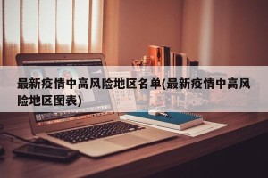 最新疫情中高风险地区名单(最新疫情中高风险地区图表)