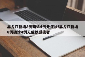 黑龙江新增8例确诊4例无症状/黑龙江新增8例确诊4例无症状感染者