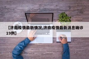 【济南疫情最新情况,济南疫情最新消息确诊19例】