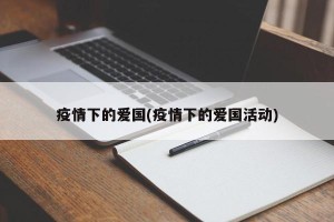 疫情下的爱国(疫情下的爱国活动)
