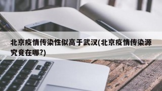 北京疫情传染性似高于武汉(北京疫情传染源究竟在哪?)