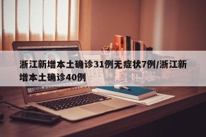 浙江新增本土确诊31例无症状7例/浙江新增本土确诊40例