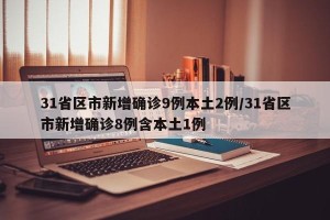 31省区市新增确诊9例本土2例/31省区市新增确诊8例含本土1例