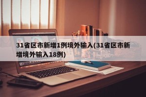31省区市新增1例境外输入(31省区市新增境外输入18例)