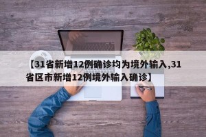 【31省新增12例确诊均为境外输入,31省区市新增12例境外输入确诊】