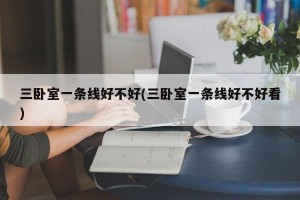 三卧室一条线好不好(三卧室一条线好不好看)