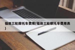 福田三轮摩托车费用(福田三轮摩托车费用表)