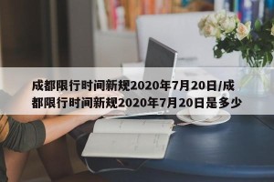 成都限行时间新规2020年7月20日/成都限行时间新规2020年7月20日是多少