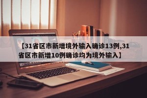 【31省区市新增境外输入确诊13例,31省区市新增10例确诊均为境外输入】