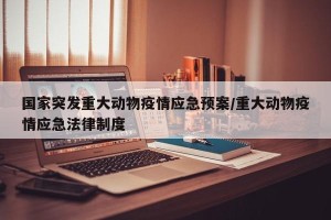国家突发重大动物疫情应急预案/重大动物疫情应急法律制度