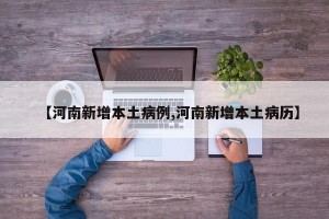 【河南新增本土病例,河南新增本土病历】