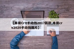 【本田CrV手动挡2017新款,本田crv2020手动挡图片】