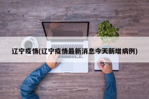 辽宁疫情(辽宁疫情最新消息今天新增病例)