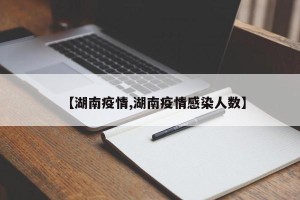 【湖南疫情,湖南疫情感染人数】