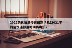 2022韵达快递停运最新消息(2021年韵达快递停运时间表出炉)
