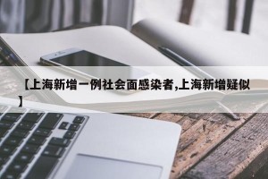 【上海新增一例社会面感染者,上海新增疑似】