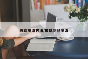玻璃喷漆方法/玻璃制品喷漆