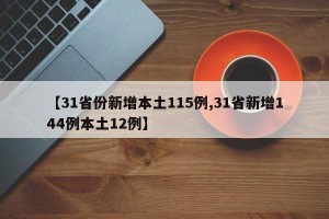 【31省份新增本土115例,31省新增144例本土12例】