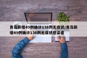 青岛新增49例确诊138例无症状/青岛新增49例确诊138例无症状感染者