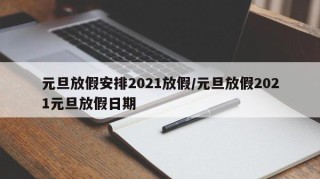 元旦放假安排2021放假/元旦放假2021元旦放假日期