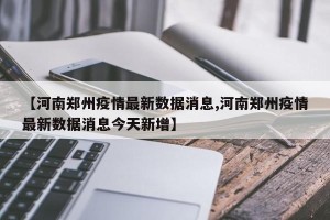 【河南郑州疫情最新数据消息,河南郑州疫情最新数据消息今天新增】