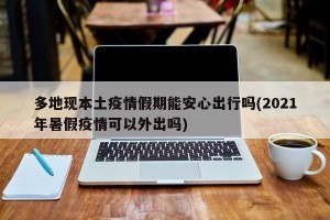 多地现本土疫情假期能安心出行吗(2021年暑假疫情可以外出吗)