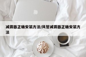 减震器正确安装方法/风管减震器正确安装方法