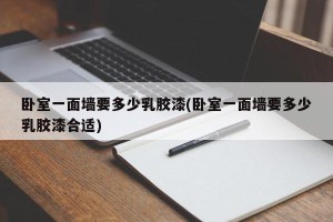 卧室一面墙要多少乳胶漆(卧室一面墙要多少乳胶漆合适)